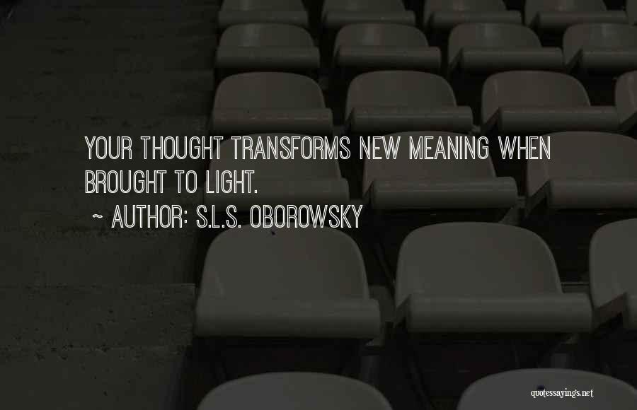 S.L.S. Oborowsky Quotes: Your Thought Transforms New Meaning When Brought To Light.