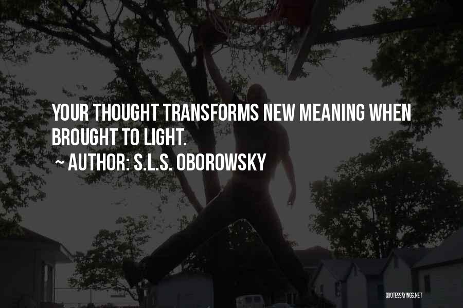 S.L.S. Oborowsky Quotes: Your Thought Transforms New Meaning When Brought To Light.