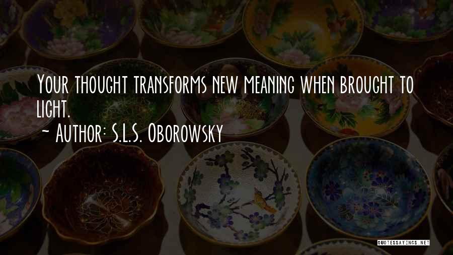 S.L.S. Oborowsky Quotes: Your Thought Transforms New Meaning When Brought To Light.