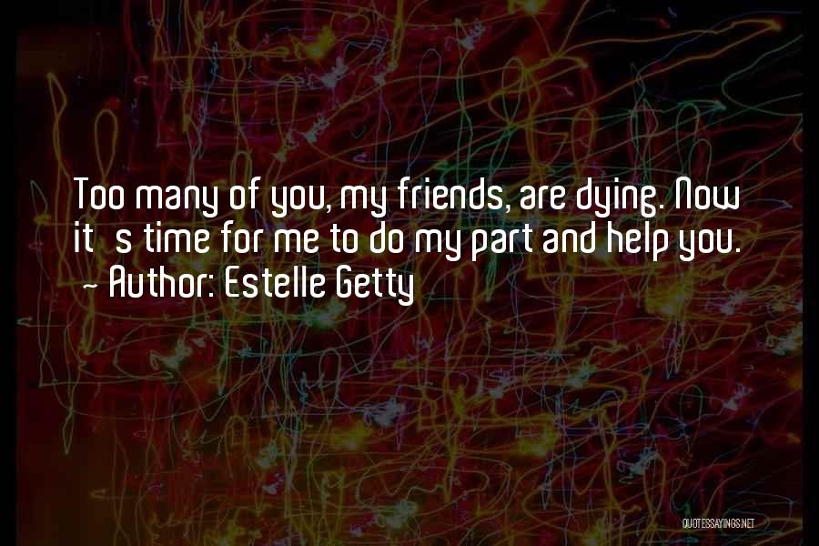Estelle Getty Quotes: Too Many Of You, My Friends, Are Dying. Now It's Time For Me To Do My Part And Help You.