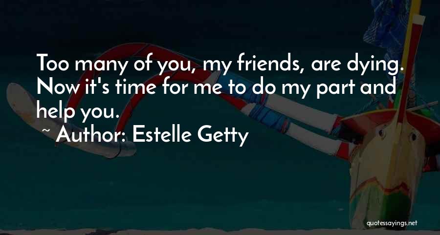 Estelle Getty Quotes: Too Many Of You, My Friends, Are Dying. Now It's Time For Me To Do My Part And Help You.