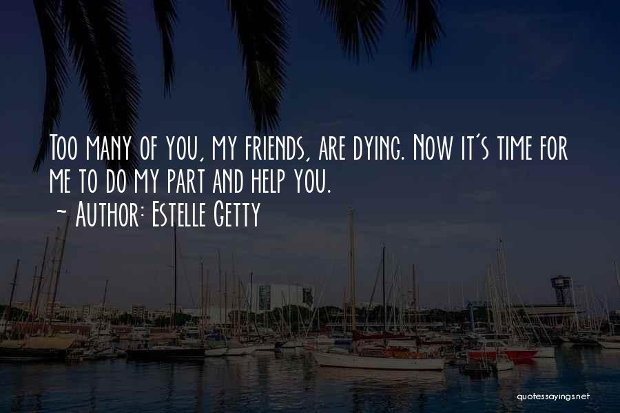 Estelle Getty Quotes: Too Many Of You, My Friends, Are Dying. Now It's Time For Me To Do My Part And Help You.