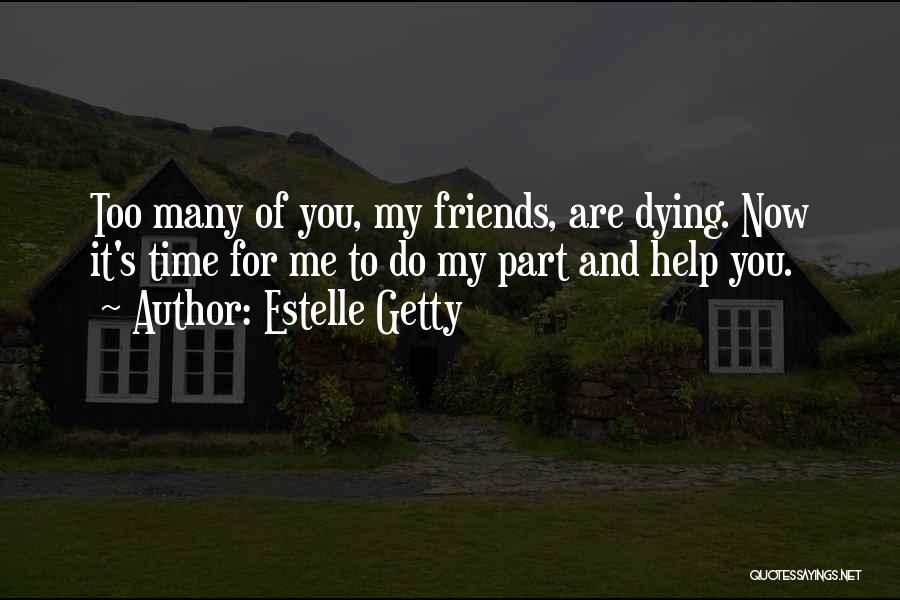 Estelle Getty Quotes: Too Many Of You, My Friends, Are Dying. Now It's Time For Me To Do My Part And Help You.