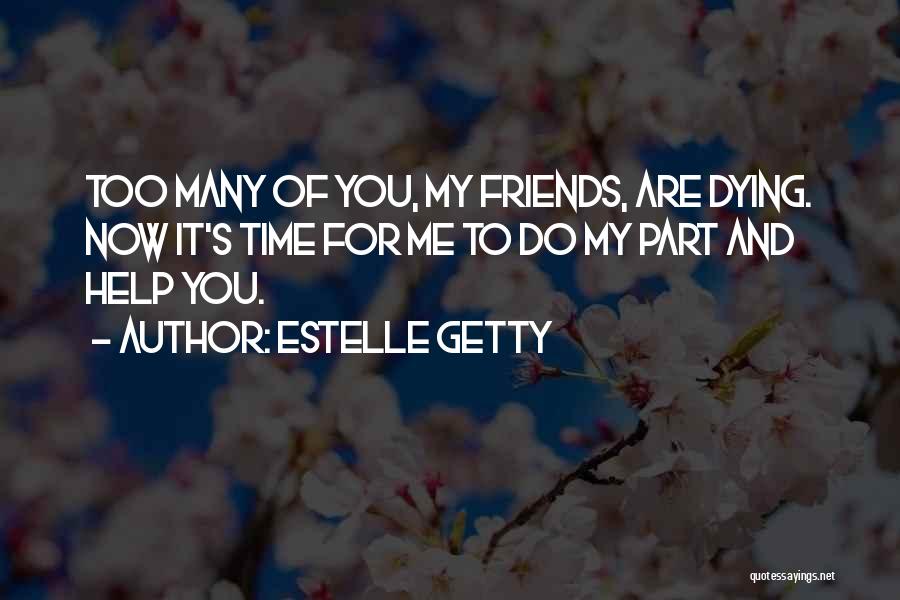 Estelle Getty Quotes: Too Many Of You, My Friends, Are Dying. Now It's Time For Me To Do My Part And Help You.