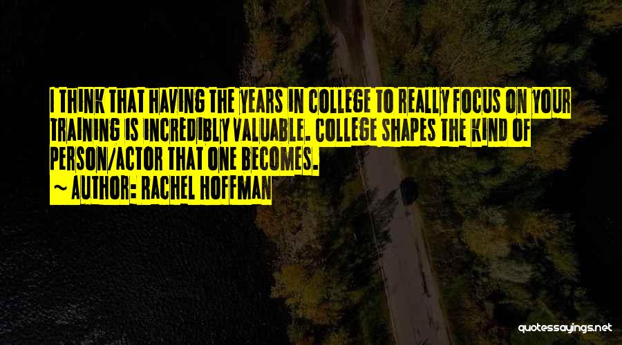 Rachel Hoffman Quotes: I Think That Having The Years In College To Really Focus On Your Training Is Incredibly Valuable. College Shapes The
