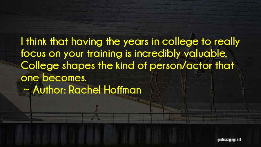 Rachel Hoffman Quotes: I Think That Having The Years In College To Really Focus On Your Training Is Incredibly Valuable. College Shapes The