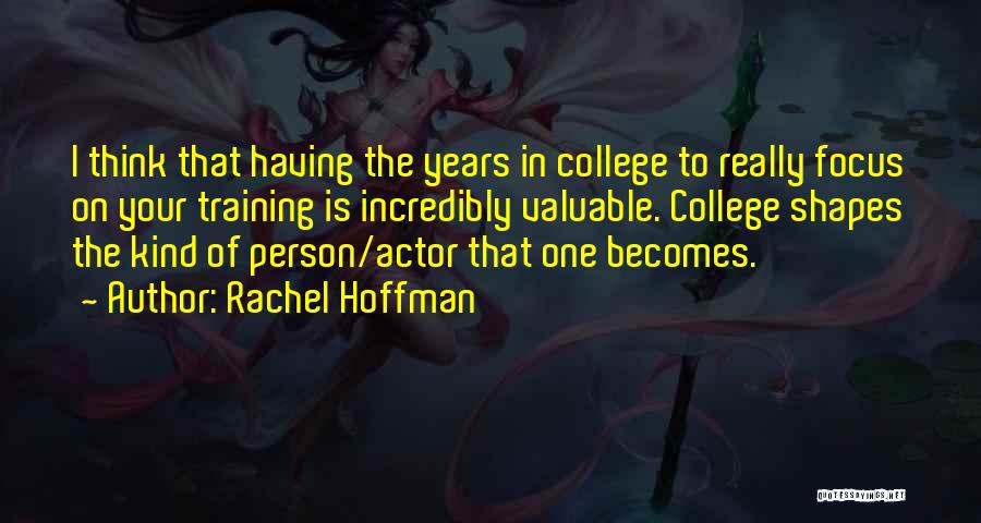 Rachel Hoffman Quotes: I Think That Having The Years In College To Really Focus On Your Training Is Incredibly Valuable. College Shapes The