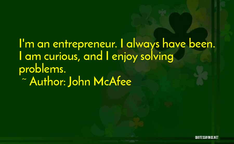 John McAfee Quotes: I'm An Entrepreneur. I Always Have Been. I Am Curious, And I Enjoy Solving Problems.