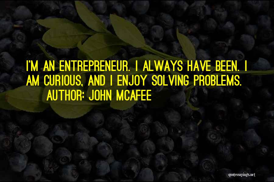 John McAfee Quotes: I'm An Entrepreneur. I Always Have Been. I Am Curious, And I Enjoy Solving Problems.