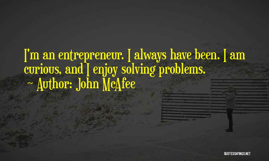 John McAfee Quotes: I'm An Entrepreneur. I Always Have Been. I Am Curious, And I Enjoy Solving Problems.