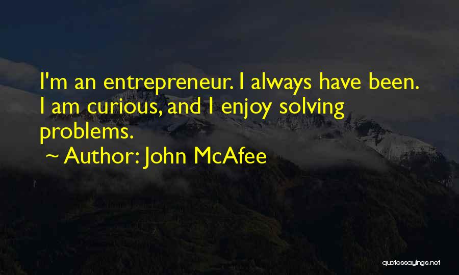 John McAfee Quotes: I'm An Entrepreneur. I Always Have Been. I Am Curious, And I Enjoy Solving Problems.