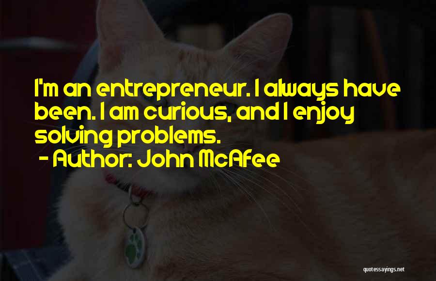 John McAfee Quotes: I'm An Entrepreneur. I Always Have Been. I Am Curious, And I Enjoy Solving Problems.