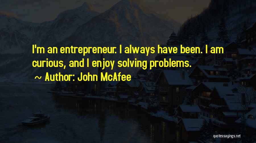 John McAfee Quotes: I'm An Entrepreneur. I Always Have Been. I Am Curious, And I Enjoy Solving Problems.