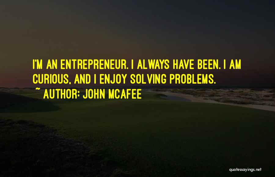 John McAfee Quotes: I'm An Entrepreneur. I Always Have Been. I Am Curious, And I Enjoy Solving Problems.