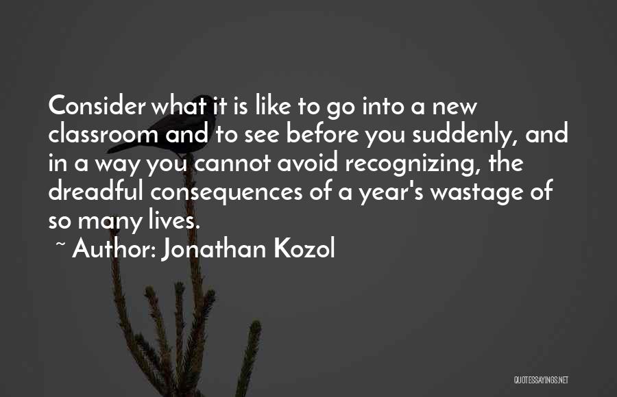 Jonathan Kozol Quotes: Consider What It Is Like To Go Into A New Classroom And To See Before You Suddenly, And In A