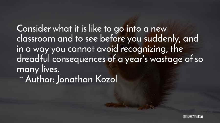 Jonathan Kozol Quotes: Consider What It Is Like To Go Into A New Classroom And To See Before You Suddenly, And In A