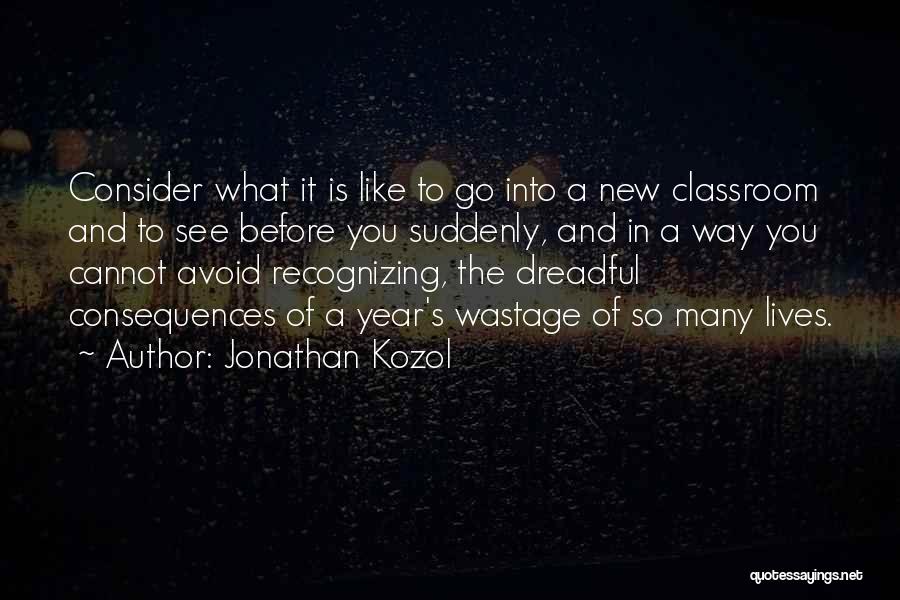 Jonathan Kozol Quotes: Consider What It Is Like To Go Into A New Classroom And To See Before You Suddenly, And In A