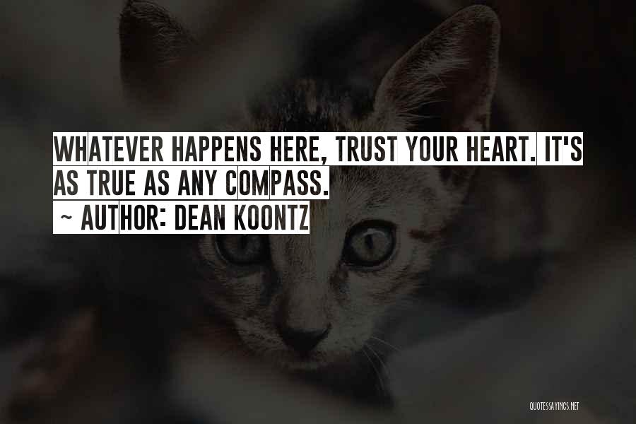 Dean Koontz Quotes: Whatever Happens Here, Trust Your Heart. It's As True As Any Compass.