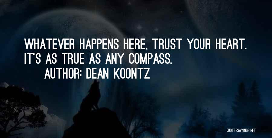 Dean Koontz Quotes: Whatever Happens Here, Trust Your Heart. It's As True As Any Compass.