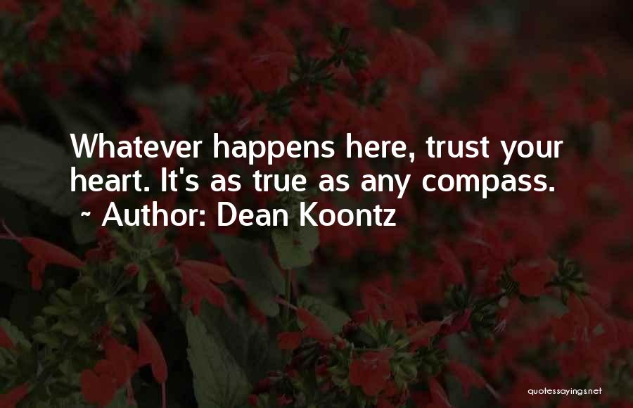 Dean Koontz Quotes: Whatever Happens Here, Trust Your Heart. It's As True As Any Compass.