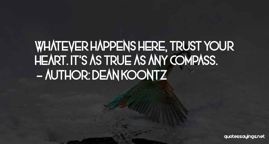 Dean Koontz Quotes: Whatever Happens Here, Trust Your Heart. It's As True As Any Compass.