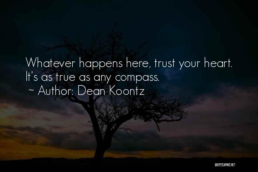Dean Koontz Quotes: Whatever Happens Here, Trust Your Heart. It's As True As Any Compass.