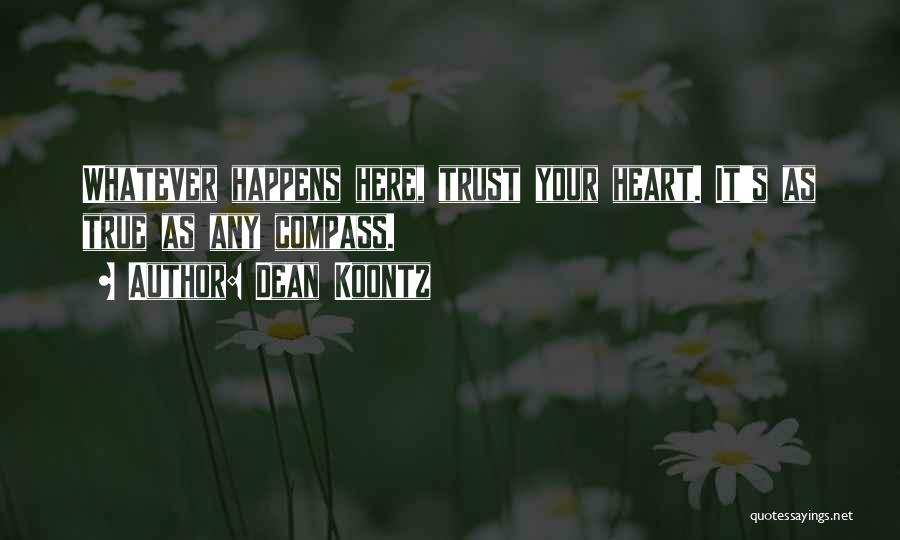 Dean Koontz Quotes: Whatever Happens Here, Trust Your Heart. It's As True As Any Compass.