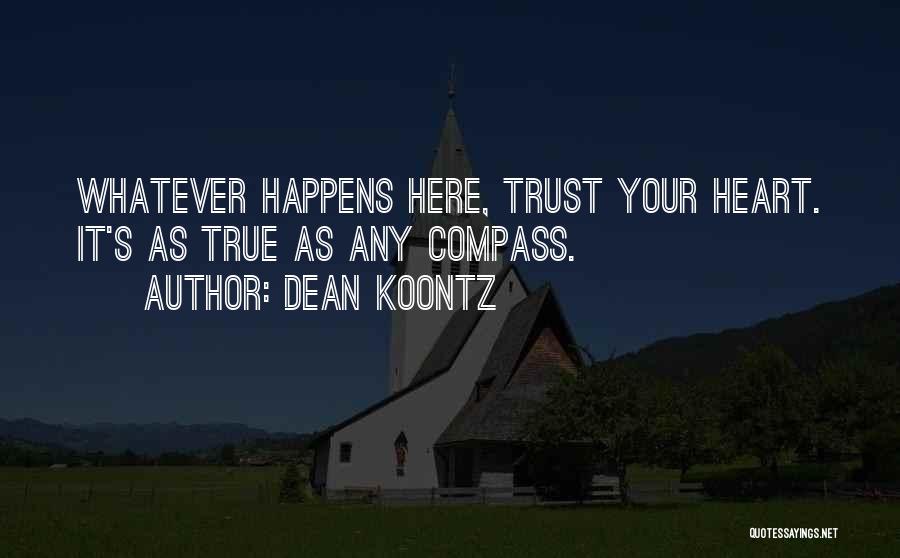 Dean Koontz Quotes: Whatever Happens Here, Trust Your Heart. It's As True As Any Compass.