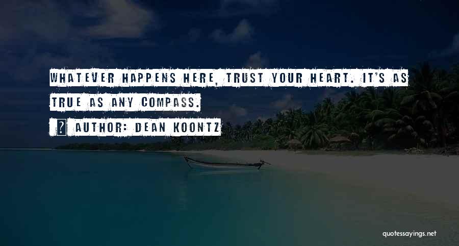 Dean Koontz Quotes: Whatever Happens Here, Trust Your Heart. It's As True As Any Compass.