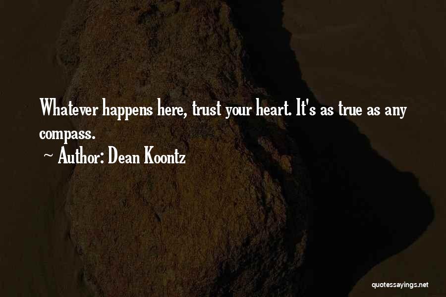 Dean Koontz Quotes: Whatever Happens Here, Trust Your Heart. It's As True As Any Compass.