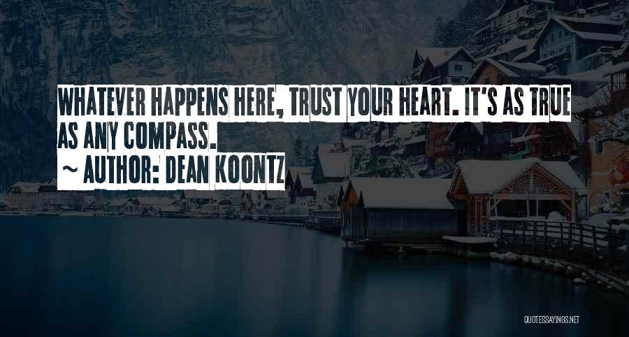 Dean Koontz Quotes: Whatever Happens Here, Trust Your Heart. It's As True As Any Compass.