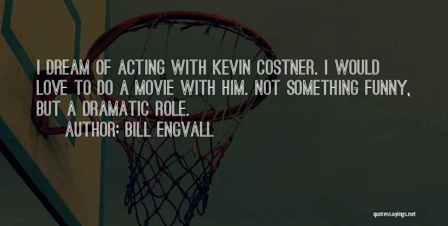 Bill Engvall Quotes: I Dream Of Acting With Kevin Costner. I Would Love To Do A Movie With Him. Not Something Funny, But