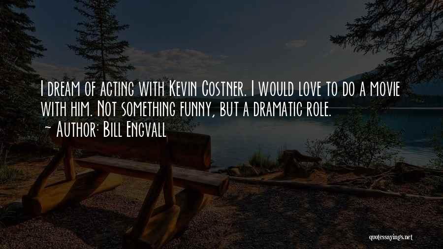 Bill Engvall Quotes: I Dream Of Acting With Kevin Costner. I Would Love To Do A Movie With Him. Not Something Funny, But