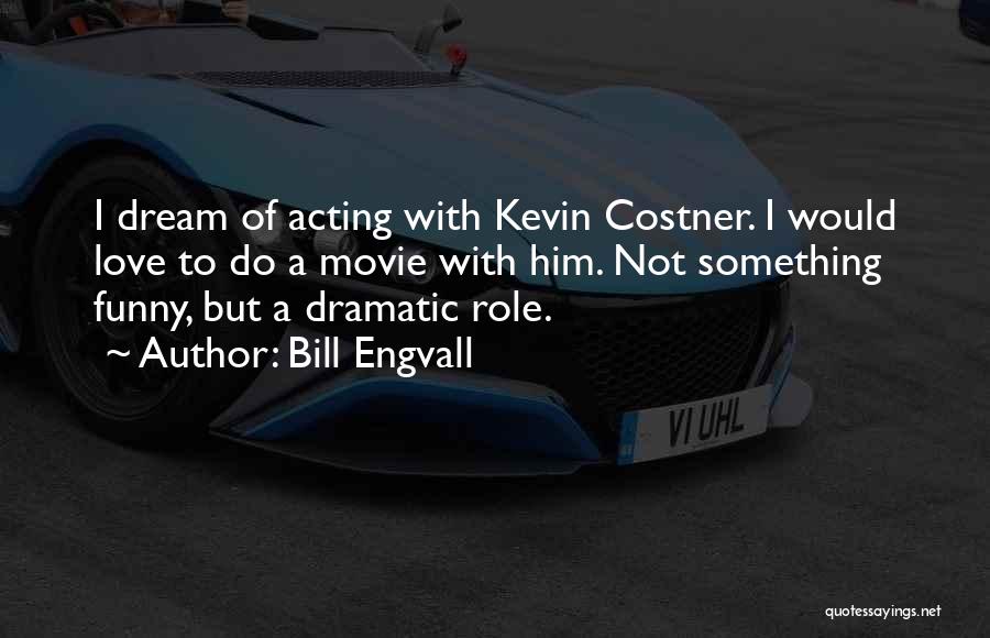Bill Engvall Quotes: I Dream Of Acting With Kevin Costner. I Would Love To Do A Movie With Him. Not Something Funny, But