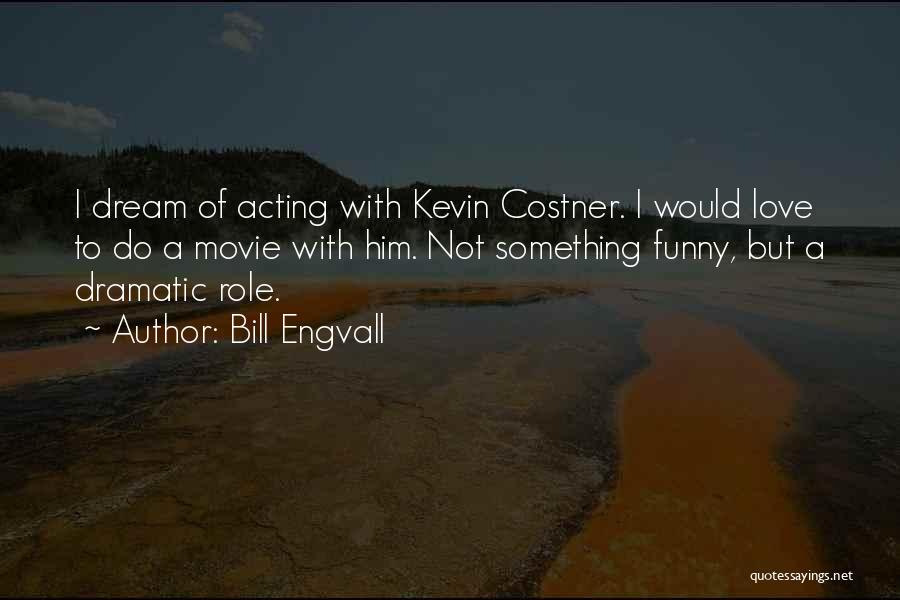 Bill Engvall Quotes: I Dream Of Acting With Kevin Costner. I Would Love To Do A Movie With Him. Not Something Funny, But