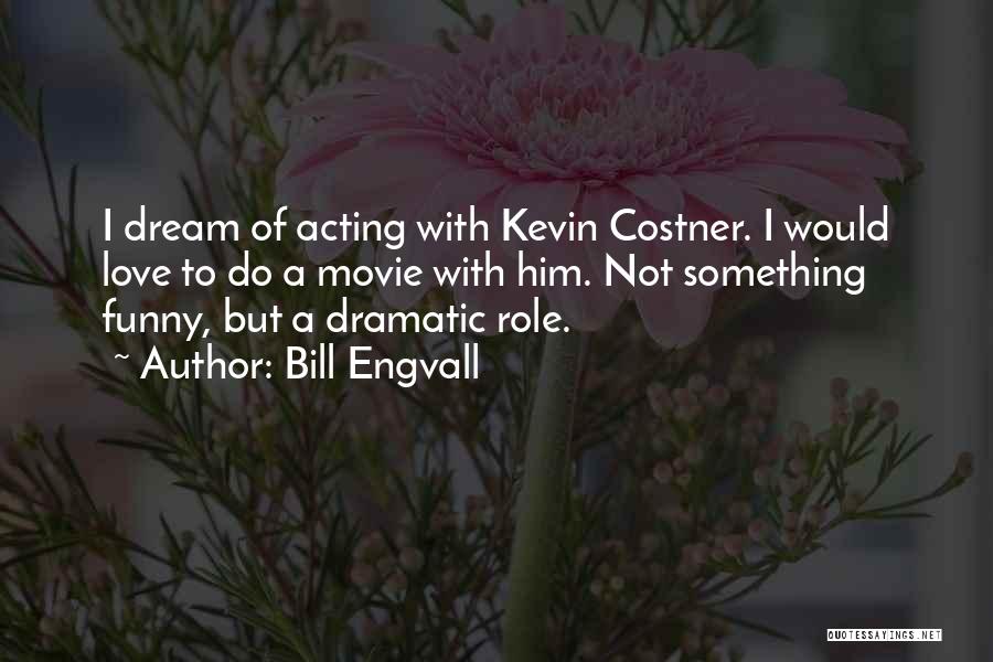 Bill Engvall Quotes: I Dream Of Acting With Kevin Costner. I Would Love To Do A Movie With Him. Not Something Funny, But