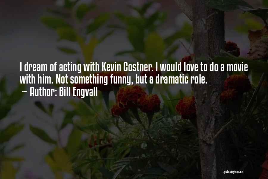 Bill Engvall Quotes: I Dream Of Acting With Kevin Costner. I Would Love To Do A Movie With Him. Not Something Funny, But