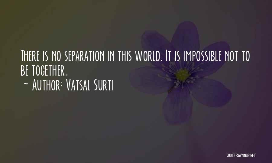 Vatsal Surti Quotes: There Is No Separation In This World. It Is Impossible Not To Be Together.