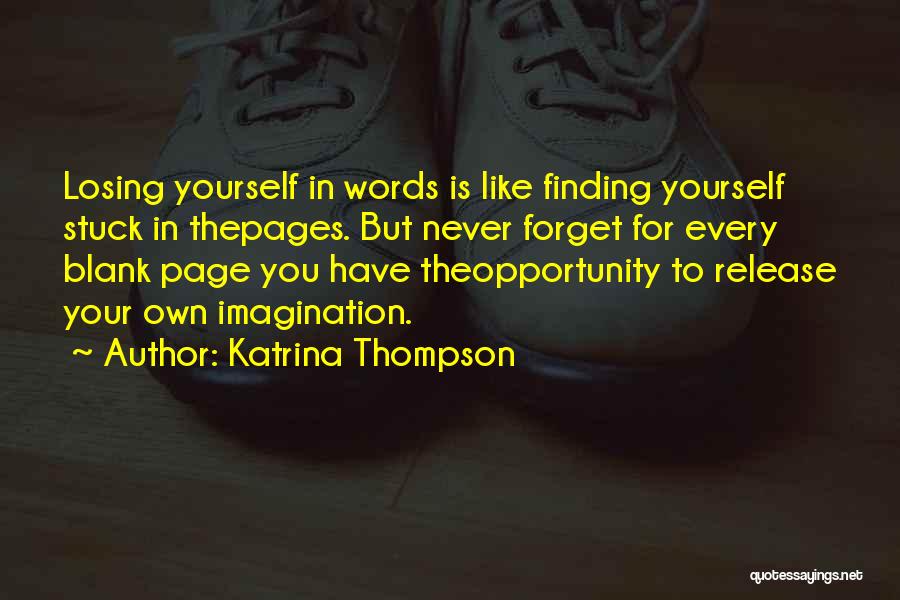 Katrina Thompson Quotes: Losing Yourself In Words Is Like Finding Yourself Stuck In Thepages. But Never Forget For Every Blank Page You Have