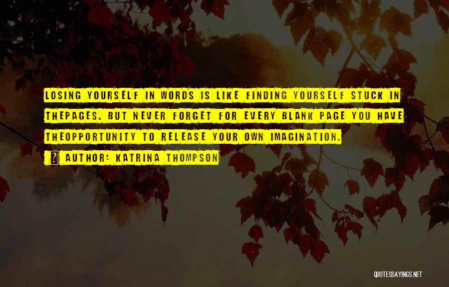 Katrina Thompson Quotes: Losing Yourself In Words Is Like Finding Yourself Stuck In Thepages. But Never Forget For Every Blank Page You Have