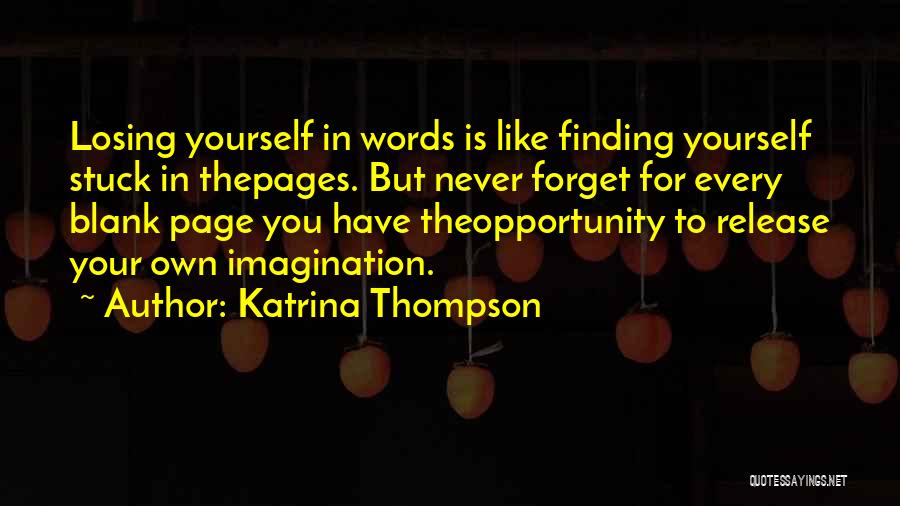 Katrina Thompson Quotes: Losing Yourself In Words Is Like Finding Yourself Stuck In Thepages. But Never Forget For Every Blank Page You Have