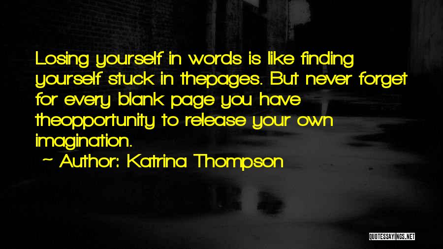 Katrina Thompson Quotes: Losing Yourself In Words Is Like Finding Yourself Stuck In Thepages. But Never Forget For Every Blank Page You Have