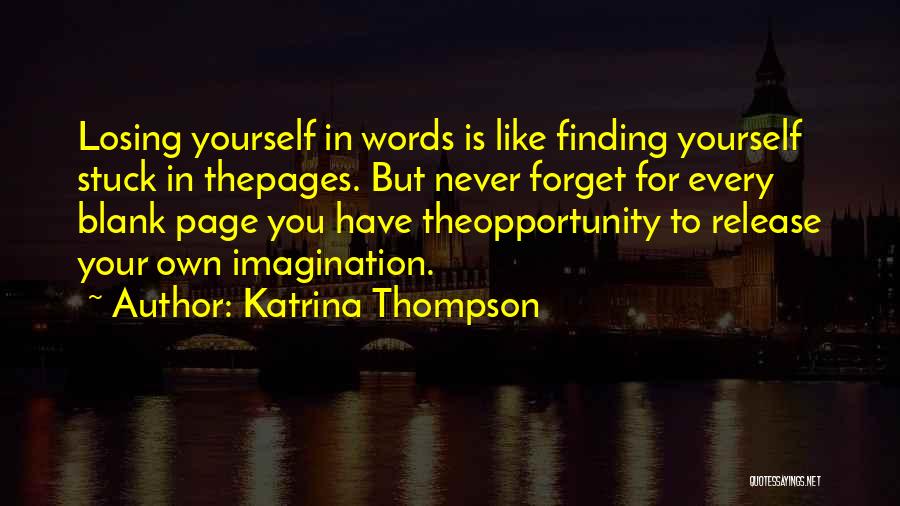 Katrina Thompson Quotes: Losing Yourself In Words Is Like Finding Yourself Stuck In Thepages. But Never Forget For Every Blank Page You Have