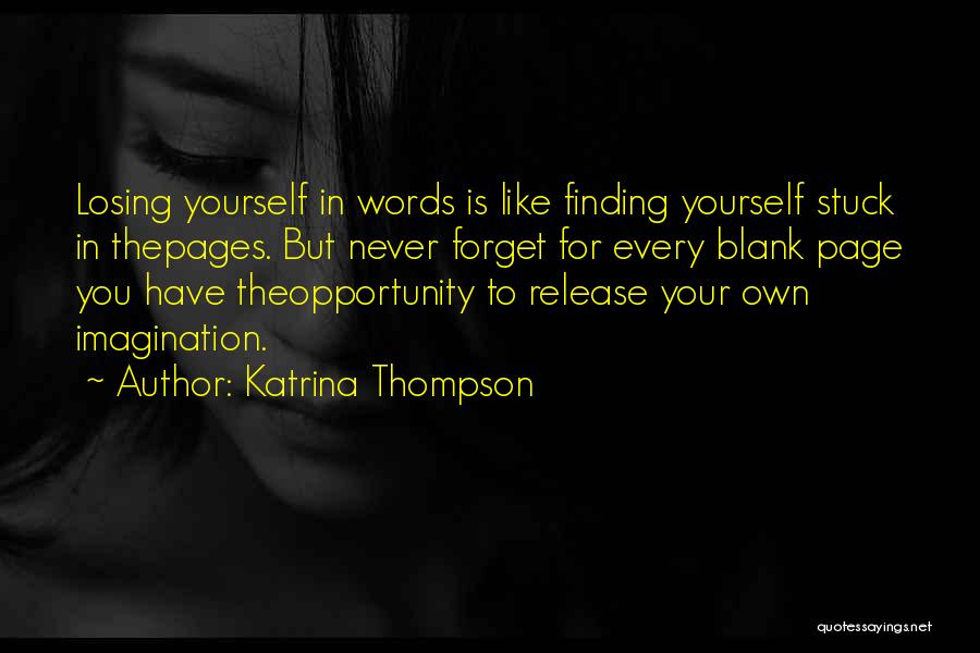 Katrina Thompson Quotes: Losing Yourself In Words Is Like Finding Yourself Stuck In Thepages. But Never Forget For Every Blank Page You Have