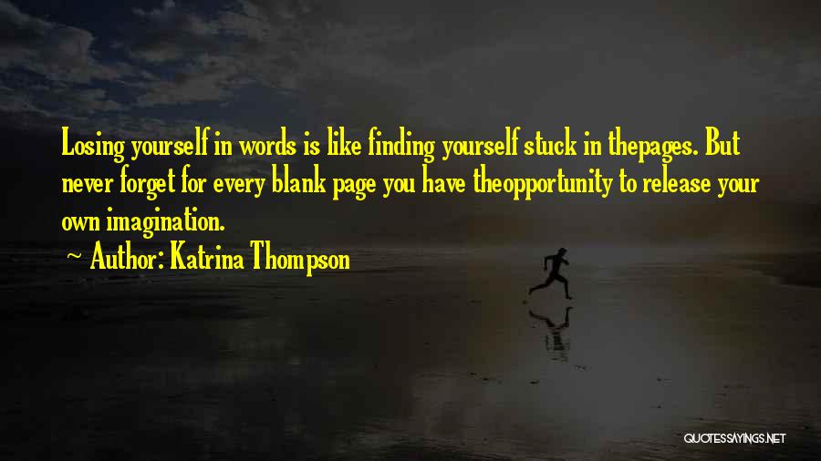 Katrina Thompson Quotes: Losing Yourself In Words Is Like Finding Yourself Stuck In Thepages. But Never Forget For Every Blank Page You Have