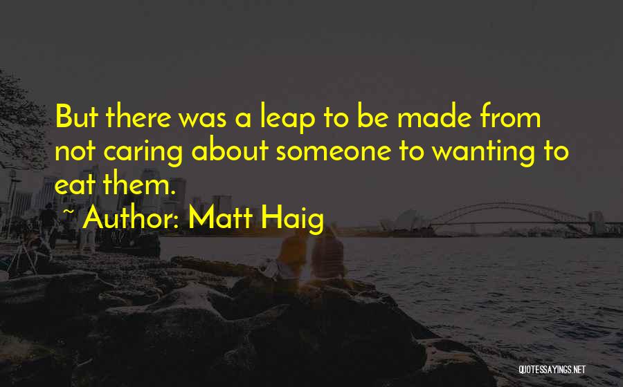 Matt Haig Quotes: But There Was A Leap To Be Made From Not Caring About Someone To Wanting To Eat Them.