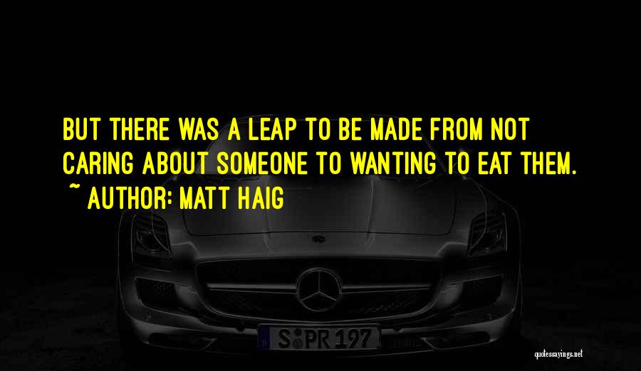 Matt Haig Quotes: But There Was A Leap To Be Made From Not Caring About Someone To Wanting To Eat Them.