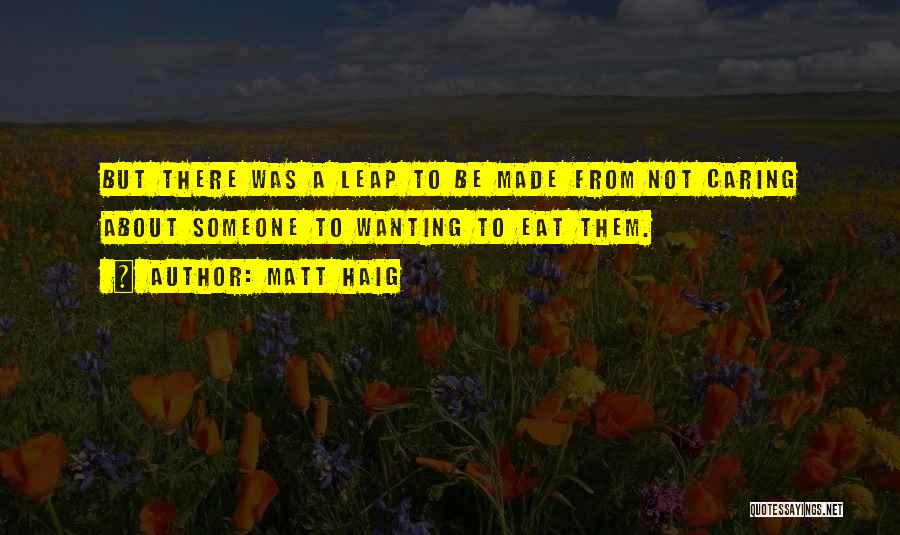 Matt Haig Quotes: But There Was A Leap To Be Made From Not Caring About Someone To Wanting To Eat Them.