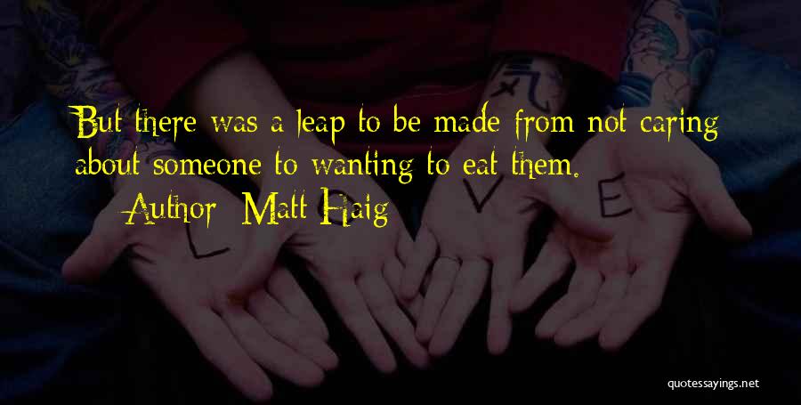 Matt Haig Quotes: But There Was A Leap To Be Made From Not Caring About Someone To Wanting To Eat Them.