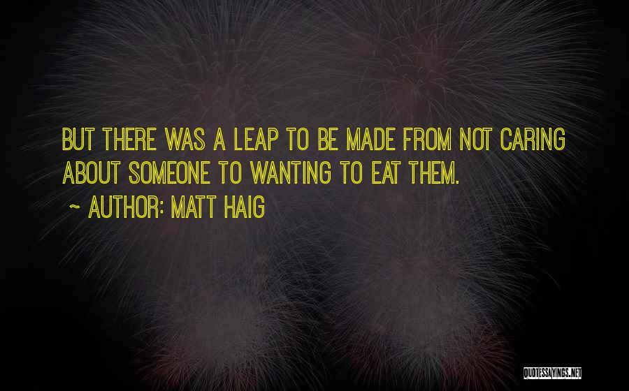 Matt Haig Quotes: But There Was A Leap To Be Made From Not Caring About Someone To Wanting To Eat Them.